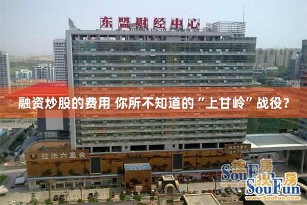 融资炒股的费用 你所不知道的“上甘岭”战役？