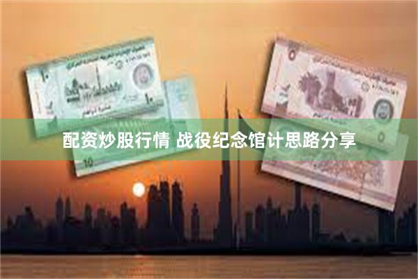 配资炒股行情 战役纪念馆计思路分享