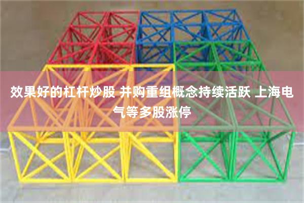 效果好的杠杆炒股 并购重组概念持续活跃 上海电气等多股涨停