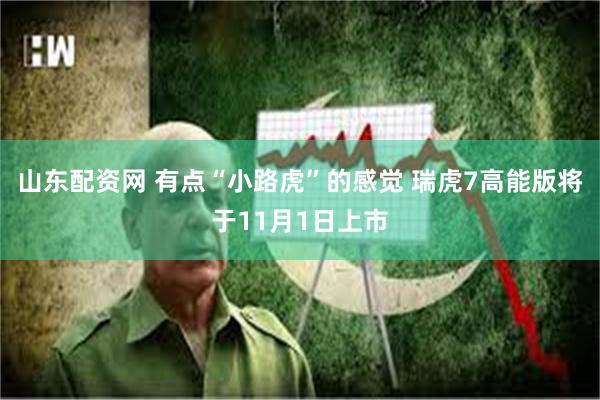 山东配资网 有点“小路虎”的感觉 瑞虎7高能版将于11月1日上市
