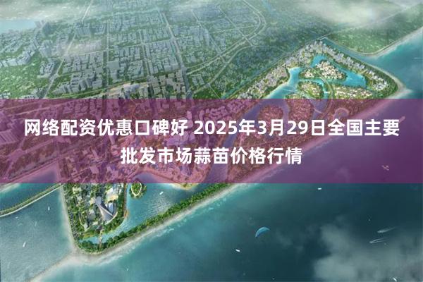 网络配资优惠口碑好 2025年3月29日全国主要批发市场蒜苗价格行情