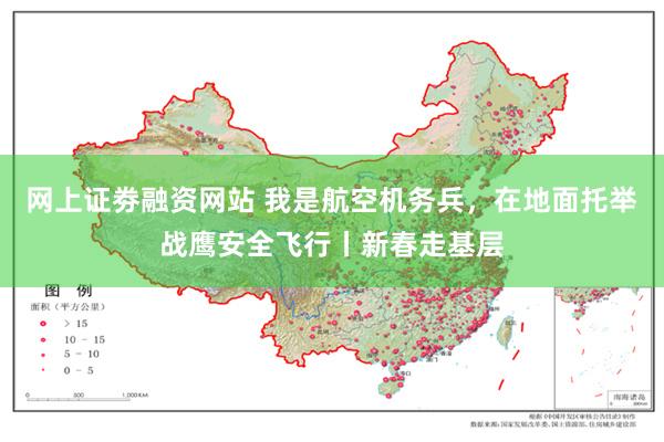 网上证劵融资网站 我是航空机务兵，在地面托举战鹰安全飞行丨新春走基层
