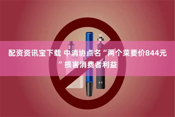 配资资讯宝下载 中消协点名“两个菜要价844元”损害消费者利益