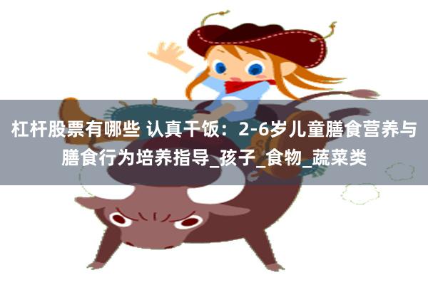 杠杆股票有哪些 认真干饭：2-6岁儿童膳食营养与膳食行为培养指导_孩子_食物_蔬菜类