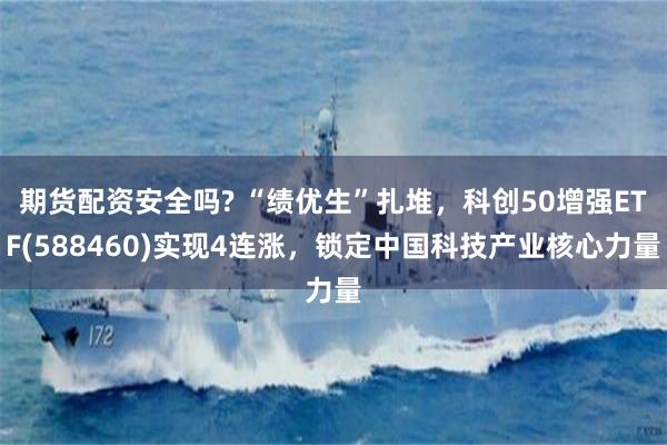 期货配资安全吗? “绩优生”扎堆，科创50增强ETF(588460)实现4连涨，锁定中国科技产业核心力量