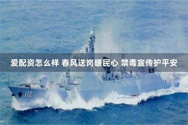 爱配资怎么样 春风送岗暖民心 禁毒宣传护平安