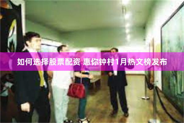 如何选择股票配资 惠你钟村1月热文榜发布