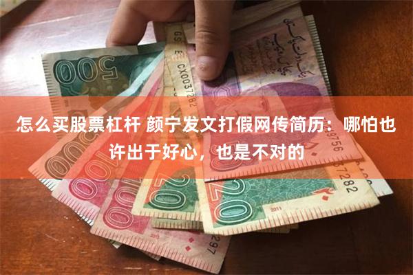 怎么买股票杠杆 颜宁发文打假网传简历：哪怕也许出于好心，也是不对的