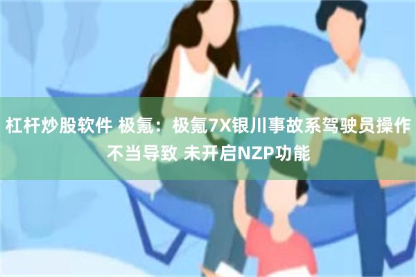 杠杆炒股软件 极氪：极氪7X银川事故系驾驶员操作不当导致 未开启NZP功能