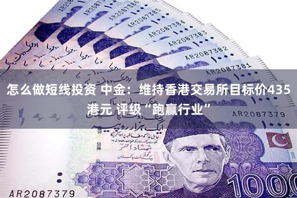 怎么做短线投资 中金：维持香港交易所目标价435港元 评级“跑赢行业”