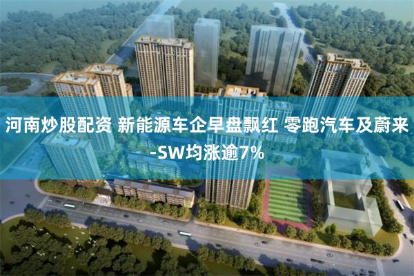 河南炒股配资 新能源车企早盘飘红 零跑汽车及蔚来-SW均涨逾7%