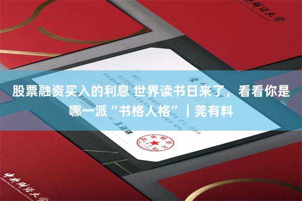 股票融资买入的利息 世界读书日来了，看看你是哪一派“书格人格”｜莞有料