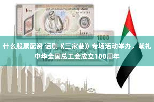 什么股票配资 话剧《三家巷》专场活动举办，献礼中华全国总工会成立100周年