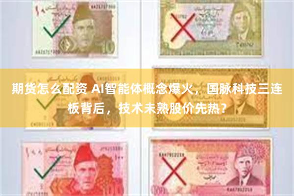 期货怎么配资 AI智能体概念爆火，国脉科技三连板背后，技术未熟股价先热？