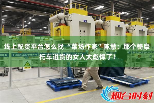 线上配资平台怎么找 “菜场作家”陈慧：那个骑摩托车进货的女人太彪悍了！