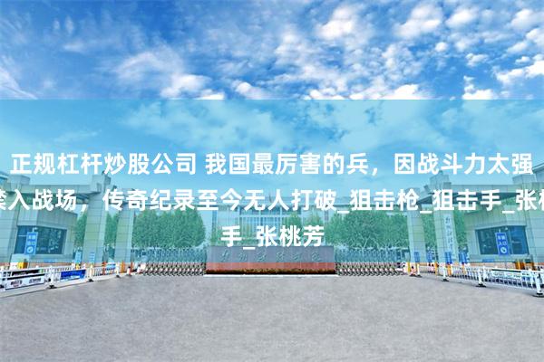 正规杠杆炒股公司 我国最厉害的兵，因战斗力太强被禁入战场，传奇纪录至今无人打破_狙击枪_狙击手_张桃芳