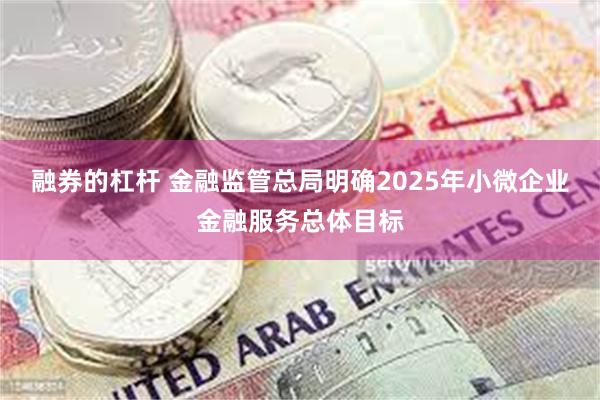 融券的杠杆 金融监管总局明确2025年小微企业金融服务总体目标