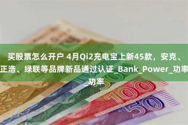 买股票怎么开户 4月Qi2充电宝上新45款，安克、正浩、绿联等品牌新品通过认证_Bank_Power_功率
