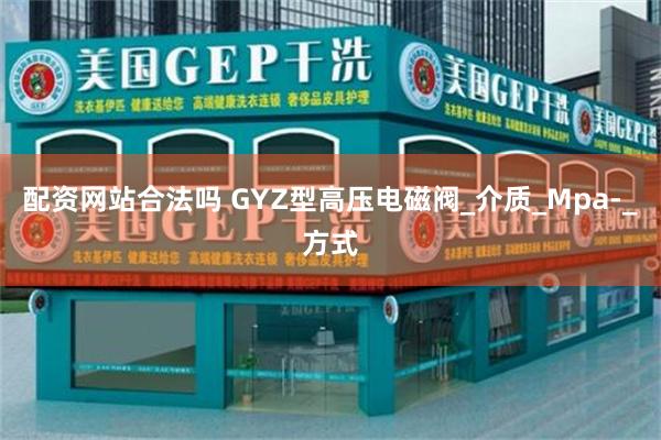 配资网站合法吗 GYZ型高压电磁阀_介质_Mpa-_方式
