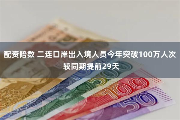 配资陪数 二连口岸出入境人员今年突破100万人次 较同期提前29天