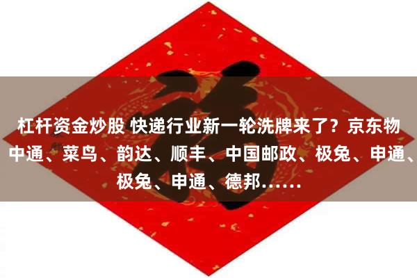 杠杆资金炒股 快递行业新一轮洗牌来了？京东物流、圆通、中通、菜鸟、韵达、顺丰、中国邮政、极兔、申通、德邦……