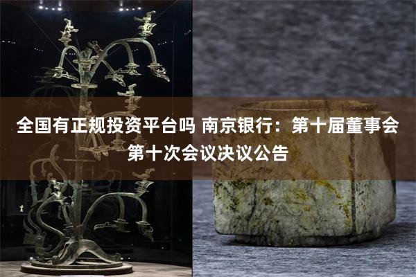 全国有正规投资平台吗 南京银行：第十届董事会第十次会议决议公告