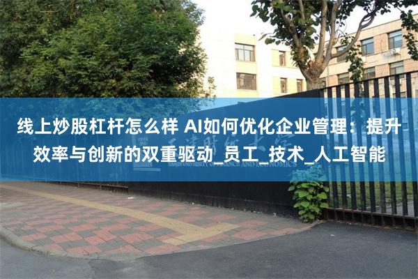 线上炒股杠杆怎么样 AI如何优化企业管理：提升效率与创新的双重驱动_员工_技术_人工智能