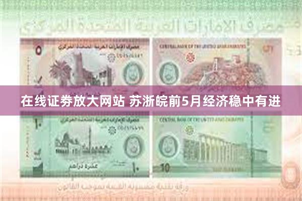 在线证劵放大网站 苏浙皖前5月经济稳中有进