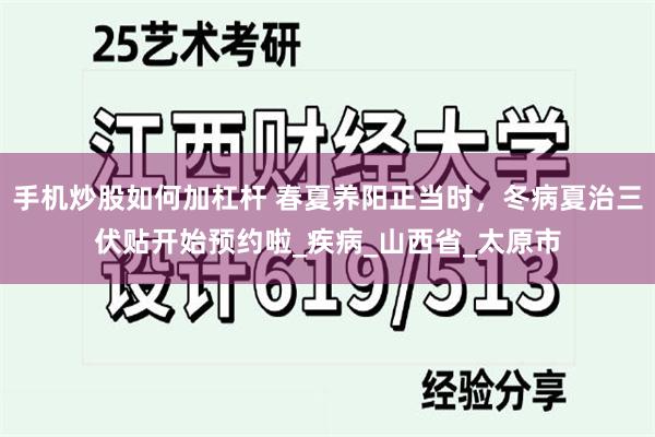 手机炒股如何加杠杆 春夏养阳正当时，冬病夏治三伏贴开始预约啦_疾病_山西省_太原市