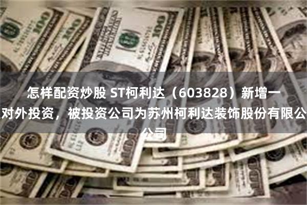 怎样配资炒股 ST柯利达（603828）新增一起对外投资，被投资公司为苏州柯利达装饰股份有限公司