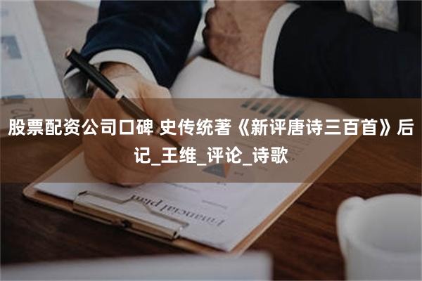 股票配资公司口碑 史传统著《新评唐诗三百首》后记_王维_评论_诗歌