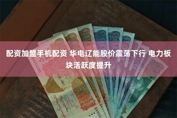 配资加盟手机配资 华电辽能股价震荡下行 电力板块活跃度提升