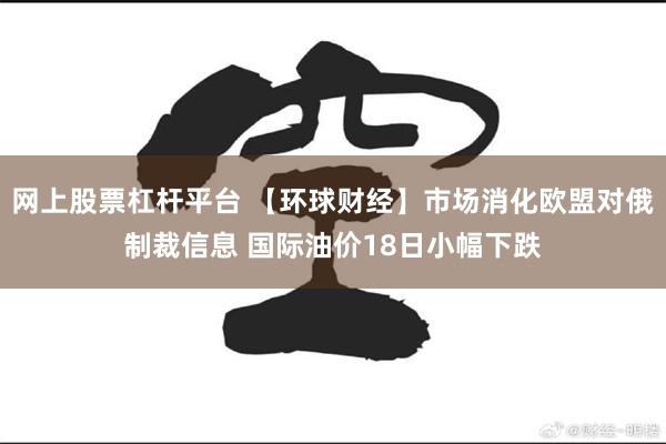 网上股票杠杆平台 【环球财经】市场消化欧盟对俄制裁信息 国际油价18日小幅下跌