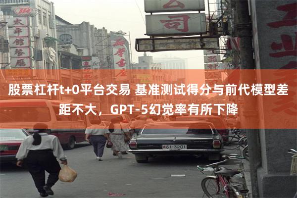 股票杠杆t+0平台交易 基准测试得分与前代模型差距不大，GPT-5幻觉率有所下降