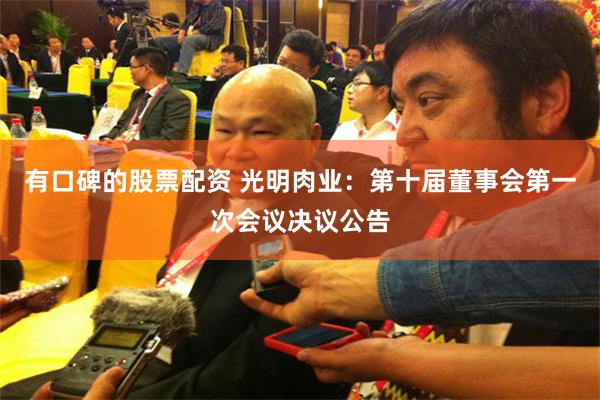 有口碑的股票配资 光明肉业：第十届董事会第一次会议决议公告