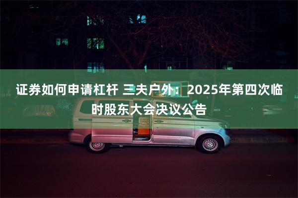 证券如何申请杠杆 三夫户外：2025年第四次临时股东大会决议公告