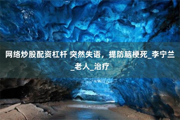 网络炒股配资杠杆 突然失语，提防脑梗死_李宁兰_老人_治疗