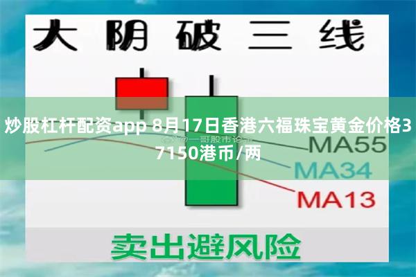 炒股杠杆配资app 8月17日香港六福珠宝黄金价格37150港币/两