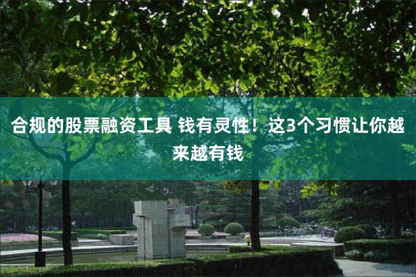 合规的股票融资工具 钱有灵性！这3个习惯让你越来越有钱