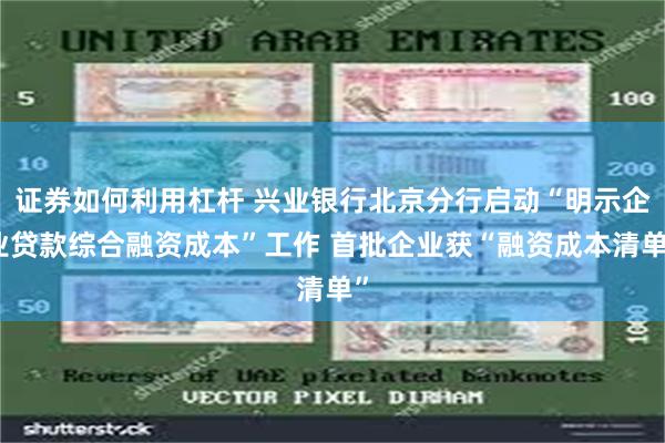 证券如何利用杠杆 兴业银行北京分行启动“明示企业贷款综合融资成本”工作 首批企业获“融资成本清单”