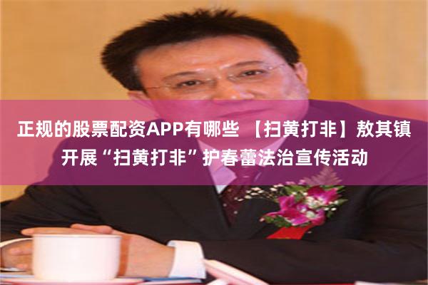 正规的股票配资APP有哪些 【扫黄打非】敖其镇开展“扫黄打非”护春蕾法治宣传活动