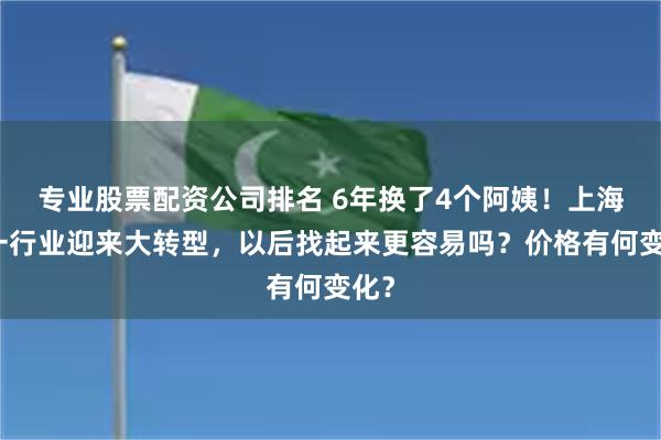 专业股票配资公司排名 6年换了4个阿姨！上海这一行业迎来大转型，以后找起来更容易吗？价格有何变化？