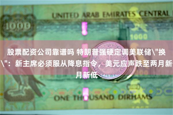 股票配资公司靠谱吗 特朗普强硬定调美联储