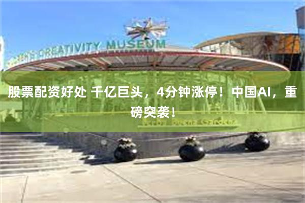 股票配资好处 千亿巨头，4分钟涨停！中国AI，重磅突袭！