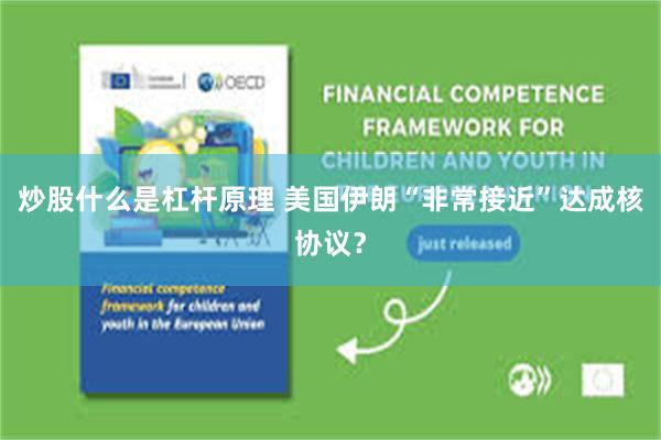 炒股什么是杠杆原理 美国伊朗“非常接近”达成核协议？