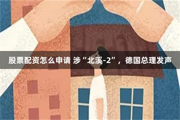 股票配资怎么申请 涉“北溪-2”，德国总理发声