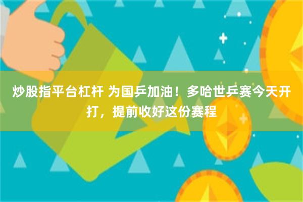 炒股指平台杠杆 为国乒加油!多哈世乒赛今天开打,提前收好这份赛程