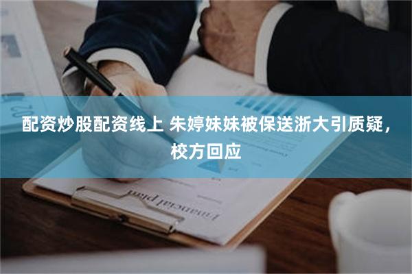 配资炒股配资线上 朱婷妹妹被保送浙大引质疑，校方回应