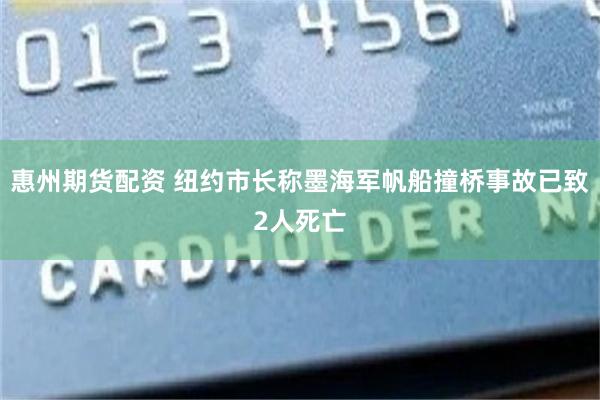 惠州期货配资 纽约市长称墨海军帆船撞桥事故已致2人死亡
