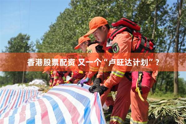 香港股票配资 又一个“卢旺达计划”？